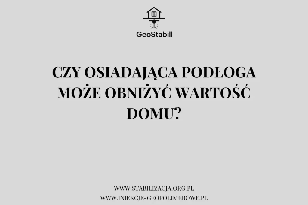 Czy osiadająca podłoga może obniżyć wartość domu? | GeoStabill